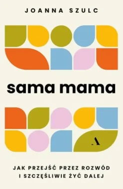 Sama mama. Jak przejść przez rozwód i szczęśliwie żyć dalej